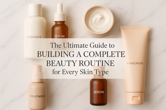The Ultimate Guide to Building a Complete Beauty Routine for Every Skin Type